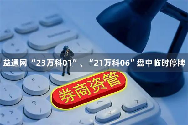 益通网 “23万科01”、“21万科06”盘中临时停牌