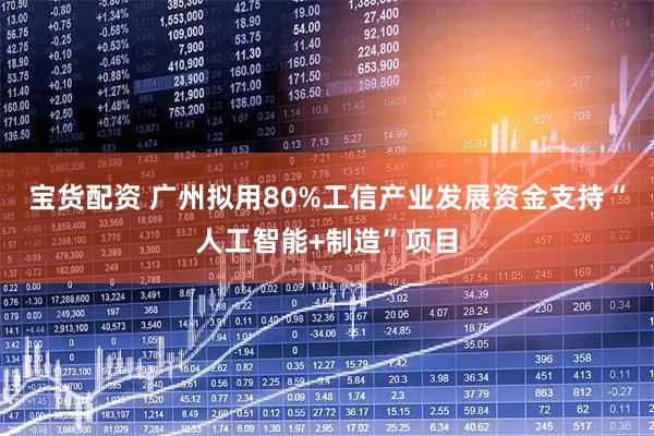 宝货配资 广州拟用80%工信产业发展资金支持“人工智能+制造”项目