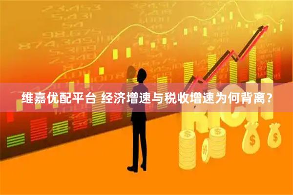 维嘉优配平台 经济增速与税收增速为何背离？